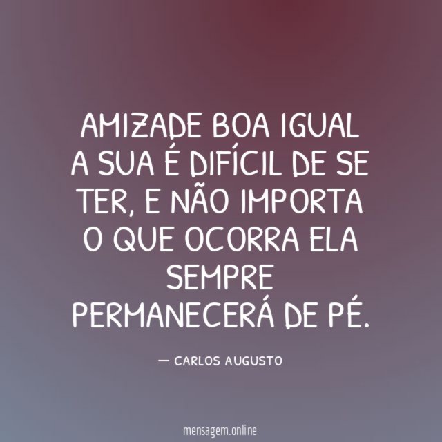 Amizade boa igual a sua é difícil de se ter