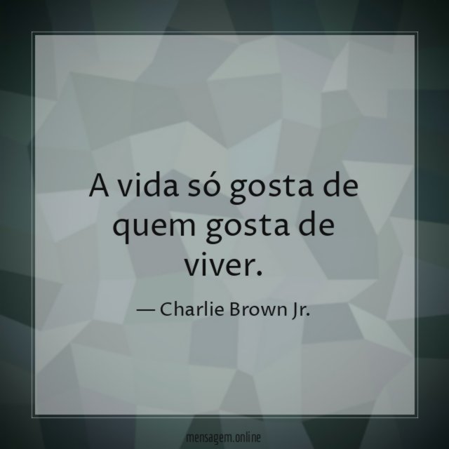 A vida só gosta de quem gosta de viver