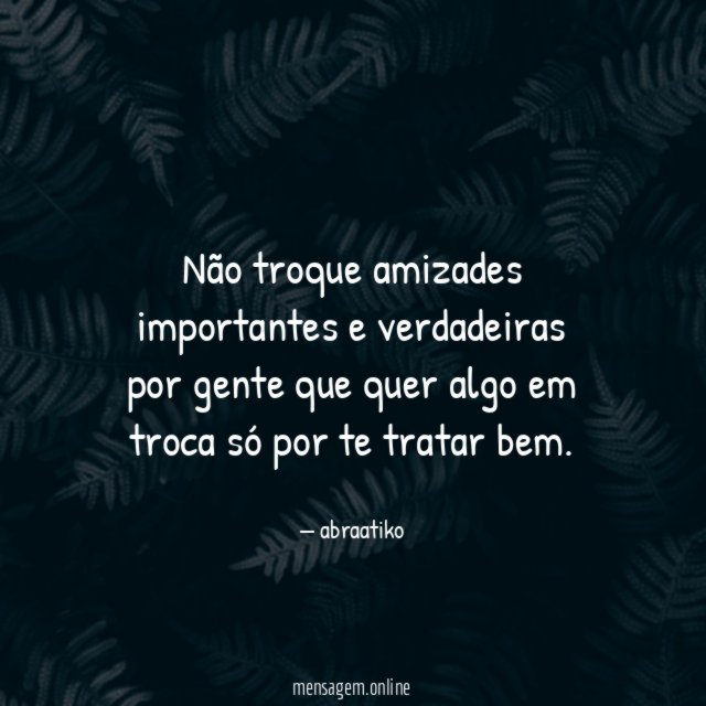 Não troque amizades importantes e verdadeiras por gente que