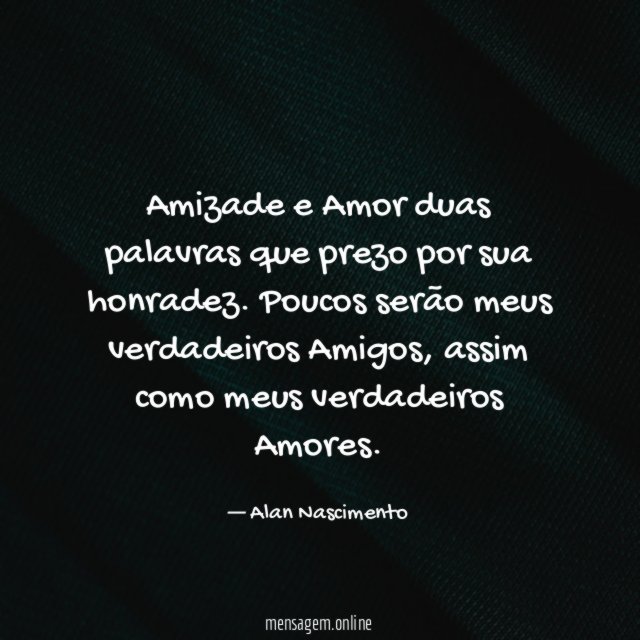 Amizade e Amor duas palavras que prezo por sua honradez