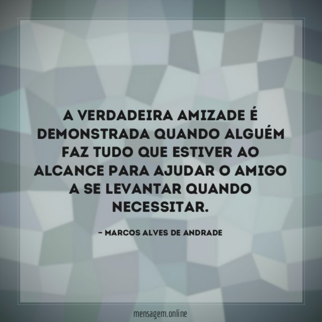 A verdadeira amizade é demonstrada quando alguém faz