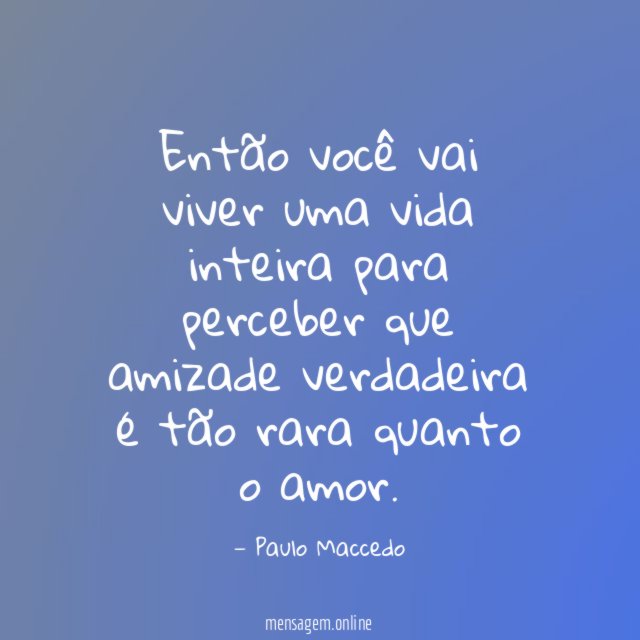 Então você vai viver uma vida inteira para