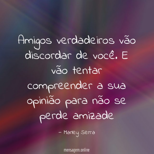 Amigos verdadeiros vão discordar de você