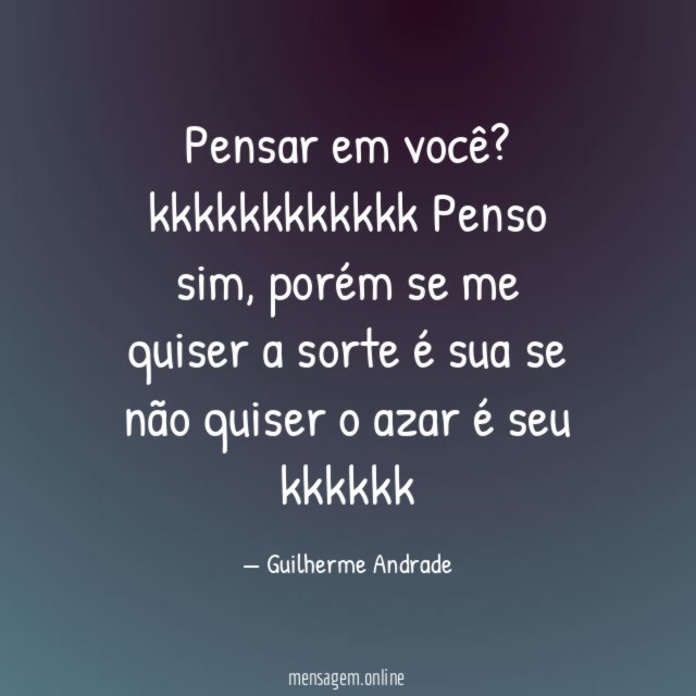 "Pensar em você? kkkkkkkkkkkk