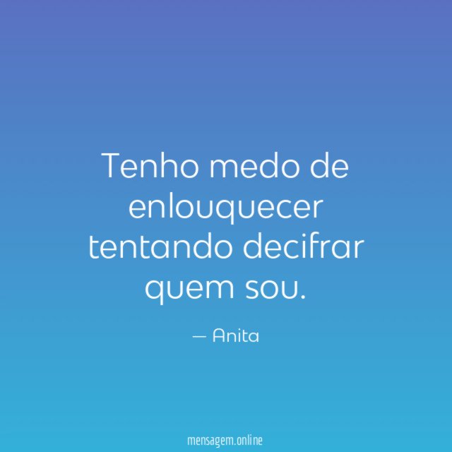 Tenho medo de enlouquecer tentando decifrar quem sou