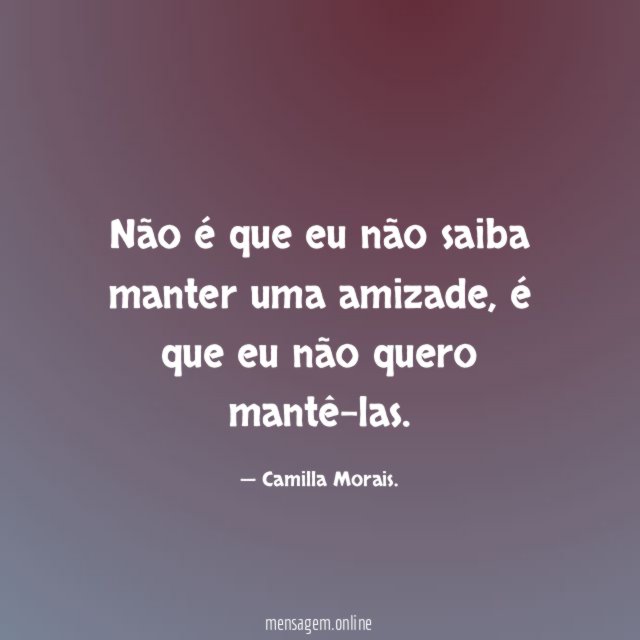 Não é que eu não saiba manter uma amizade
