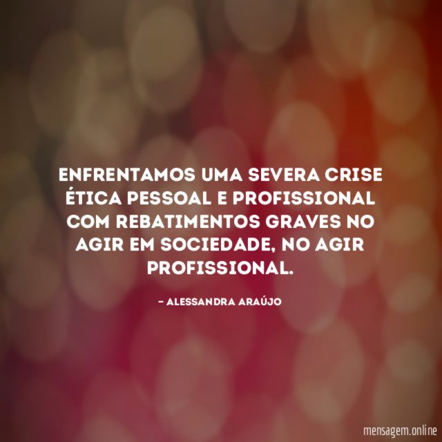 Enfrentamos uma severa crise ética pessoal e profissional