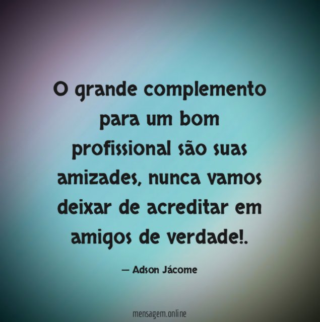 O grande complemento para um bom profissional são suas amizades