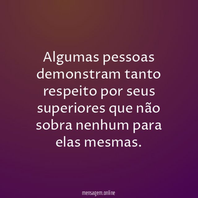 Algumas pessoas demonstram tanto respeito por seus superiores