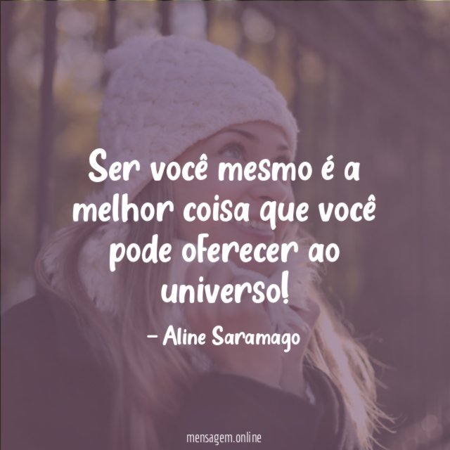 Ser você mesmo é a melhor coisa que você pode oferecer ao universo