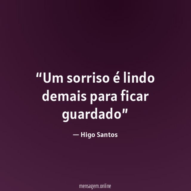 Um sorriso é lindo demais para ficar guardado”