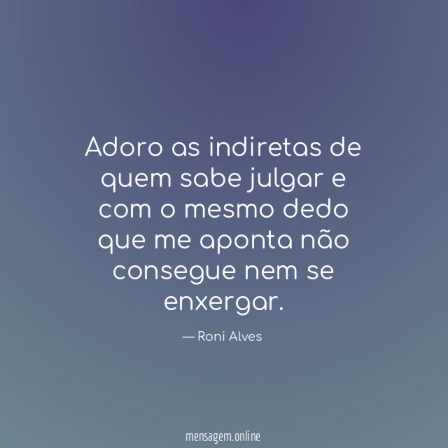 Adoro as indiretas de quem sabe julgar