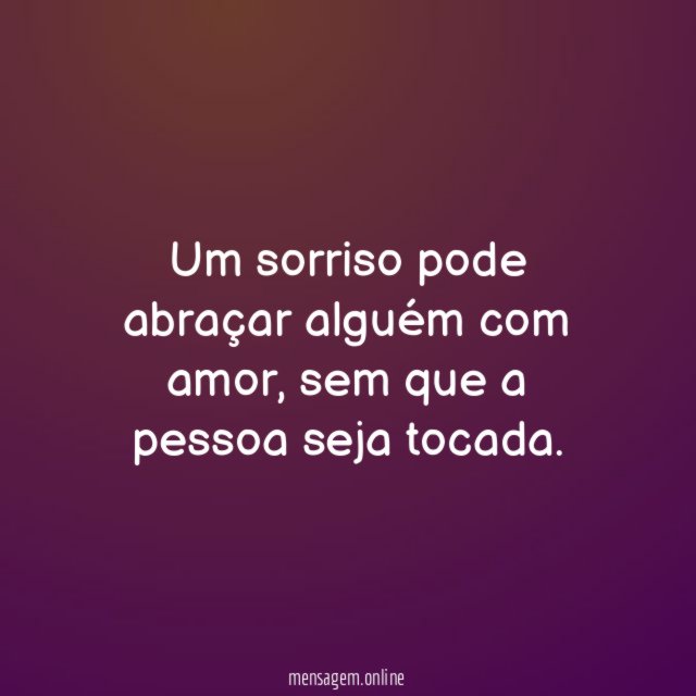 Um sorriso pode abraçar alguém com amor