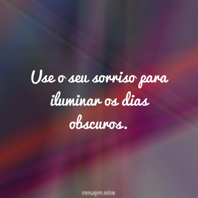 Use o seu sorriso para iluminar os dias obscuros