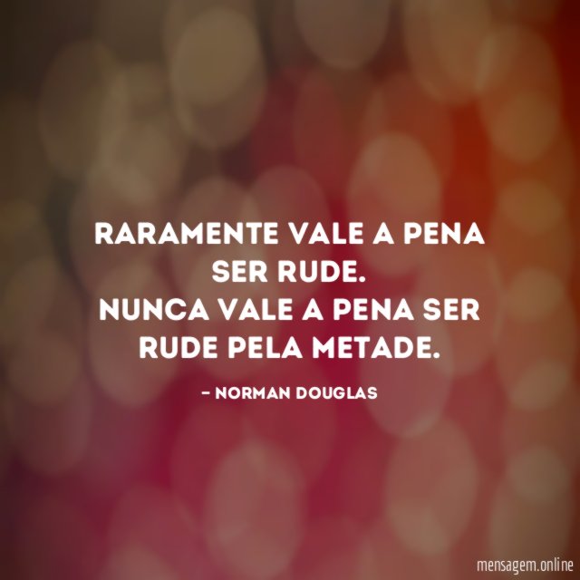 Raramente vale a pena ser rude