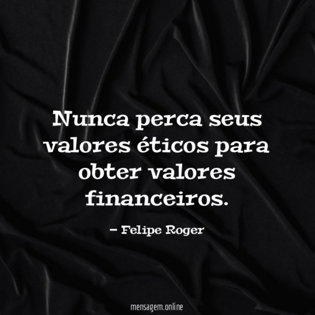 Nunca perca seus valores éticos para obter valores financeiros