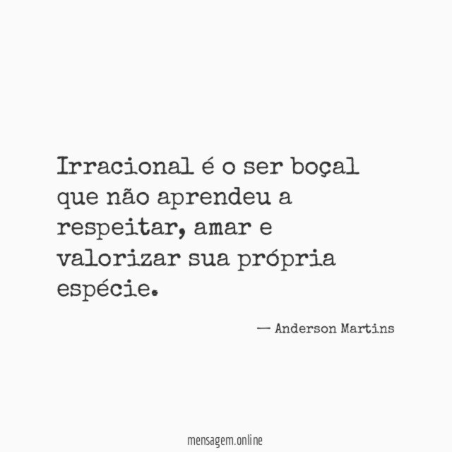 Irracional é o ser boçal que não aprendeu a respeitar