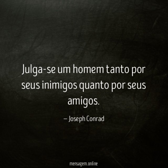 Julga-se um homem tanto por seus inimigos quanto por seus amigos