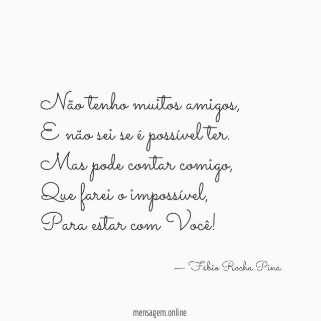 Não tenho muitos amigos,
E não sei se é possível ter.