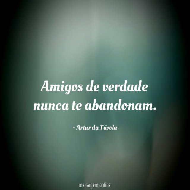 Amigos de verdade nunca te abandonam