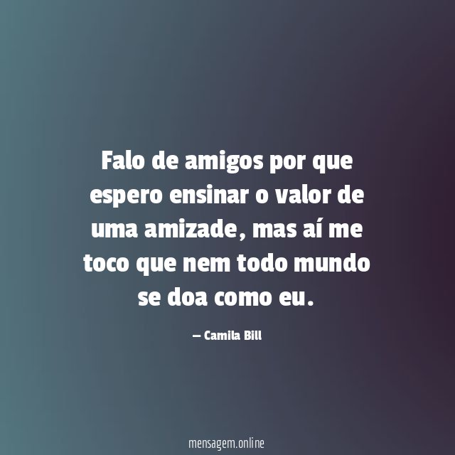 Falo de amigos por que espero ensinar o valor de uma amizade
