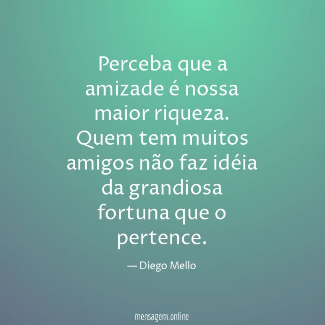 Perceba que a amizade é nossa maior riqueza