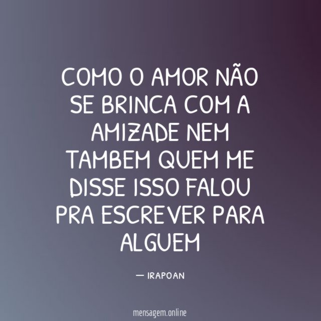 COMO O AMOR NÃO SE BRINCA COM A AMIZADE