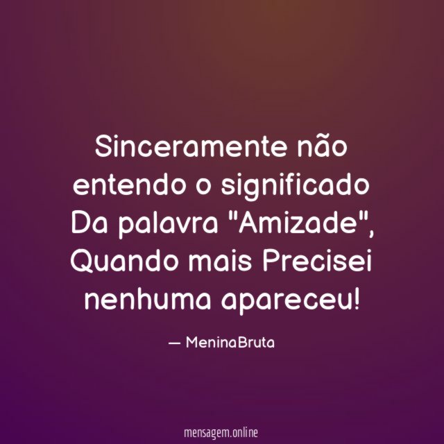 Sinceramente não entendo o significado Da palavra "Amizade"