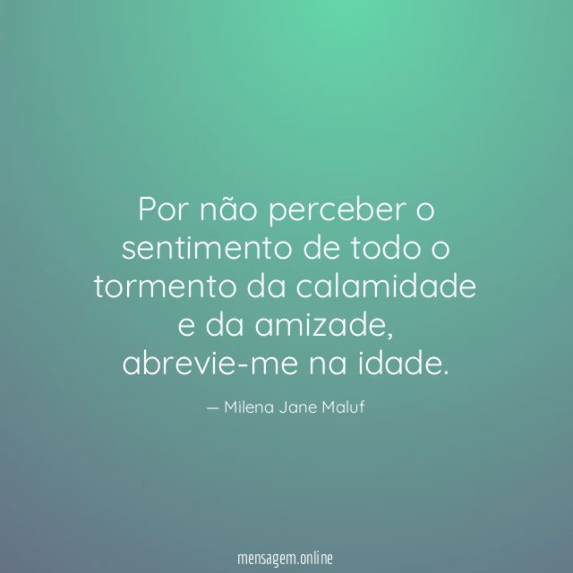 Por não perceber o sentimento de todo o tormento