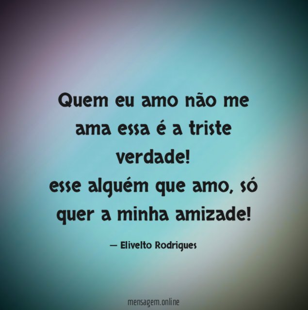 Quem eu amo não me ama essa é a triste verdade