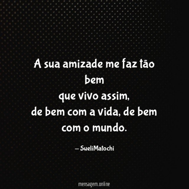 A sua amizade me faz tão bem que vivo assim