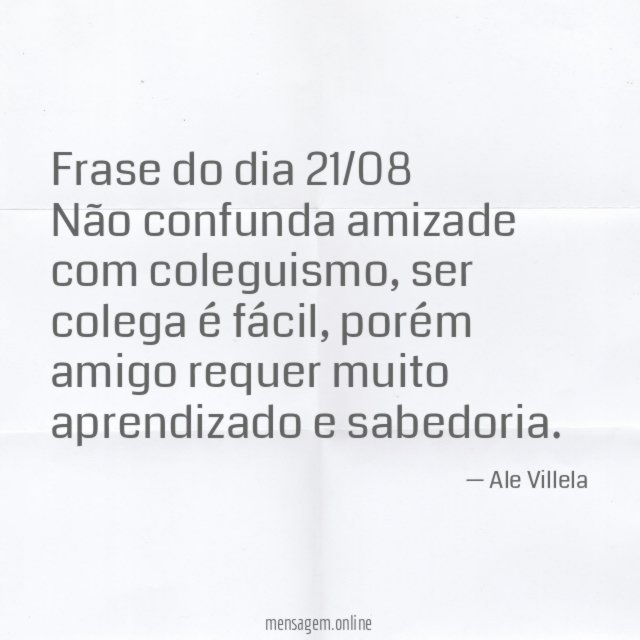 Frase do dia 21/08 Não confunda amizade com coleguismo