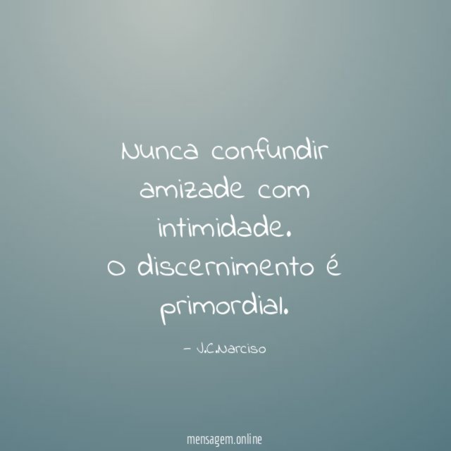 Nunca confundir amizade com intimidade