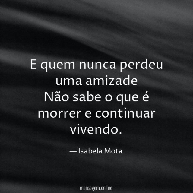 E quem nunca perdeu uma amizade Não sabe