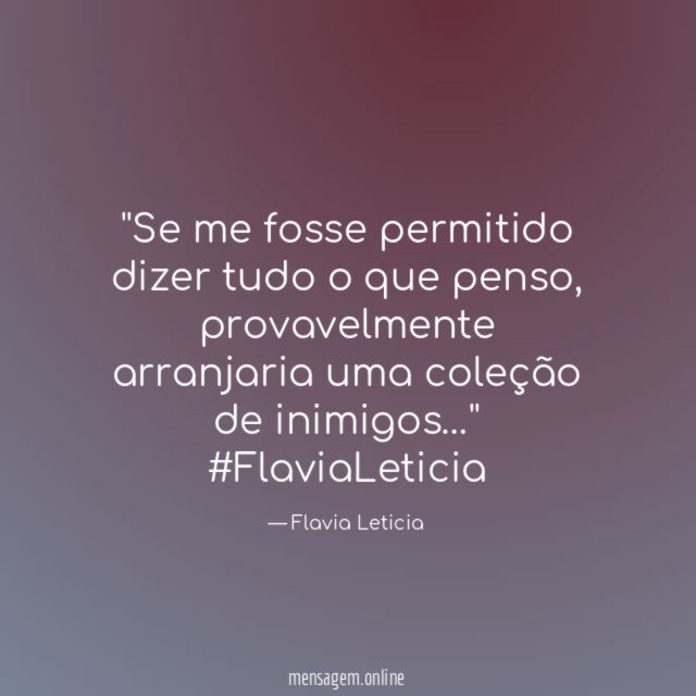 ''Se me fosse permitido dizer tudo o que penso , provavelmente arranjaria uma coleção de inimigos…''