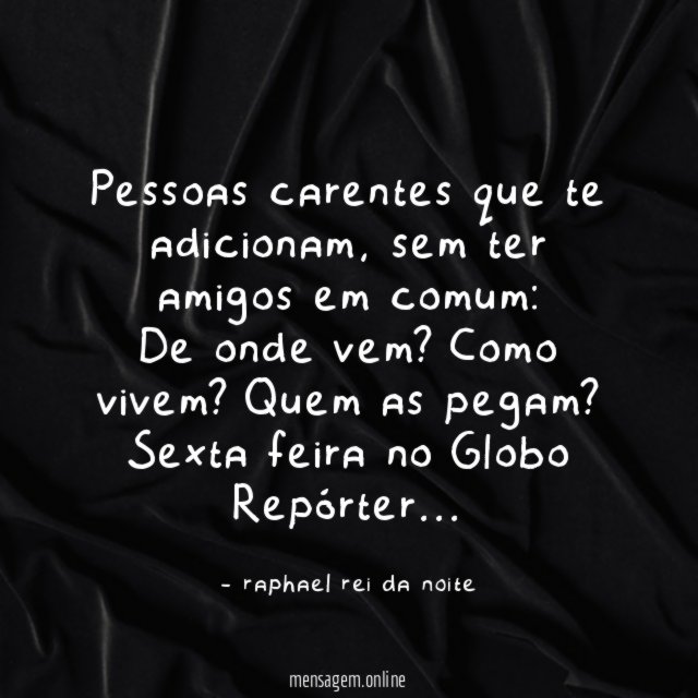 Pessoas carentes que te adicionam, sem ter amigos em comum:
