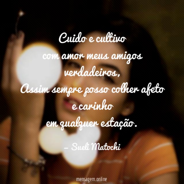 Cuido e cultivo com amor meus amigos verdadeiros