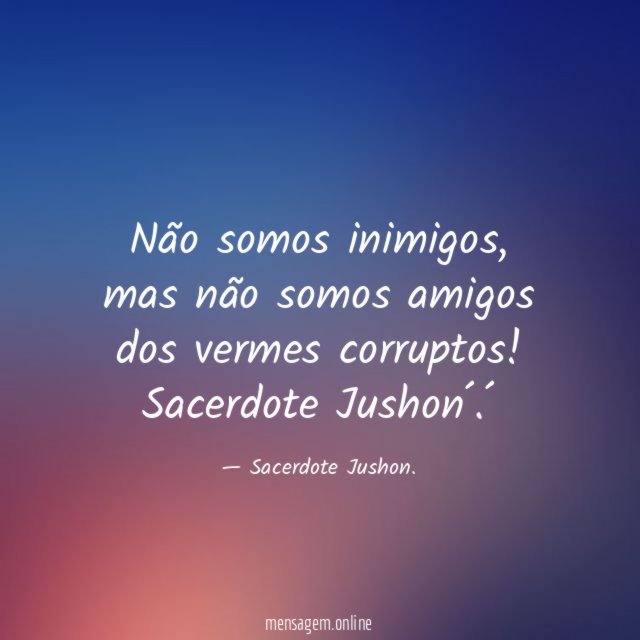 Não somos inimigos,
mas não somos amigos
dos vermes corruptos!