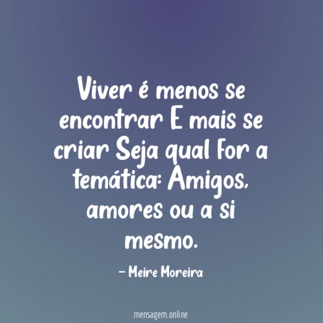 Viver é menos se encontrar E mais se criar Seja