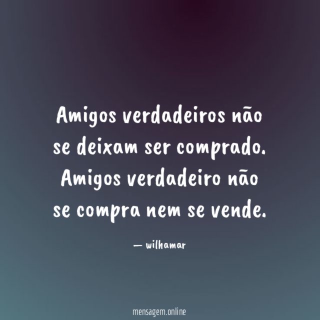 Amigos verdadeiros não se deixam ser comprado
