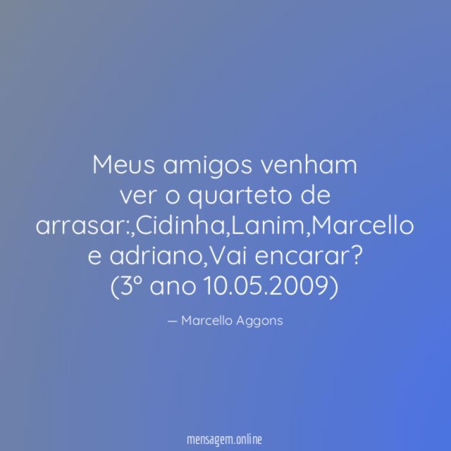 Meus amigos venham ver o quarteto de arrasar:,Cidinha,Lanim,Marcello e adriano,Vai encarar?