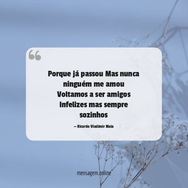 Porque já passou Mas nunca ninguém me amou Voltamos a