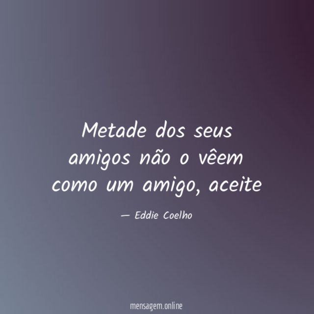 Metade dos seus amigos não o vêem como