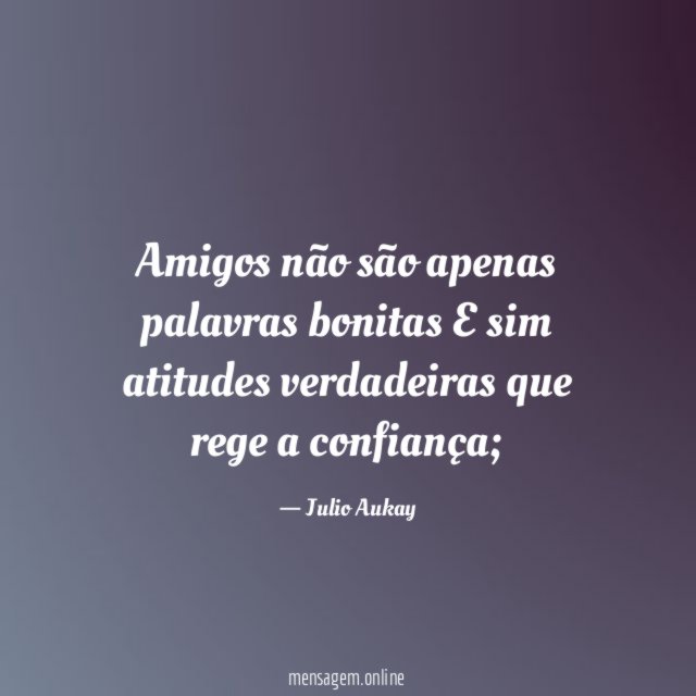 Amigos não são apenas palavras bonitas E sim atitudes