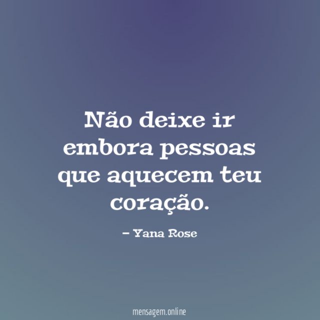 Não deixe ir embora pessoas que aquecem teu coração