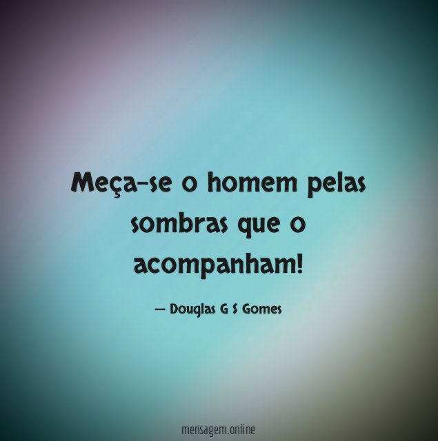 Meça-se o homem pelas sombras que o acompanham