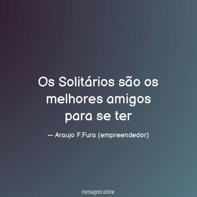 Os Solitários são os melhores amigos para se ter"