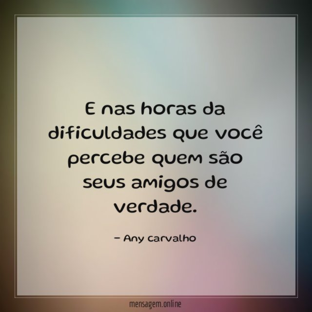 E nas horas da dificuldades que você percebe
