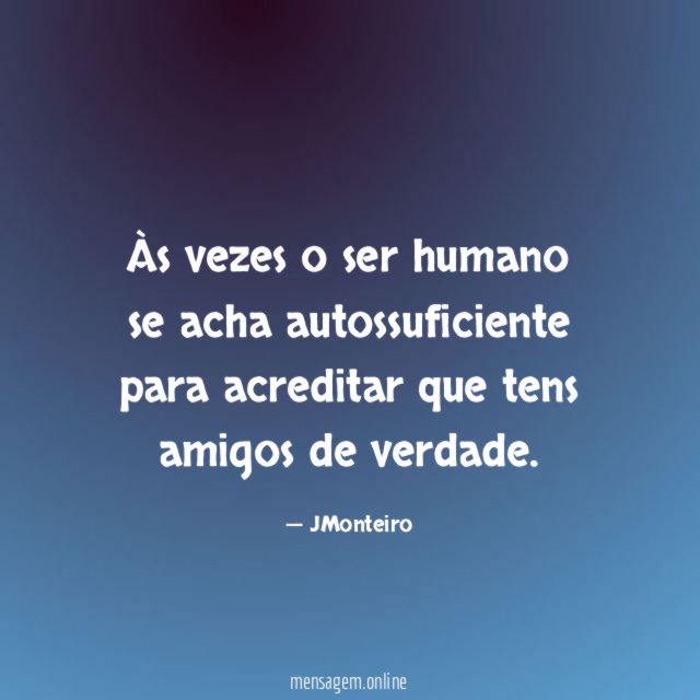 Às vezes o ser humano se acha autossuficiente