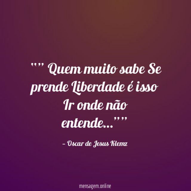 ” Quem muito sabe Se prende Liberdade é isso Ir onde não entende